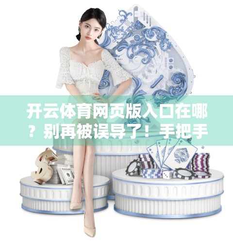 开云体育网页版入口在哪？别再被误导了！手把手教你安全下载官方平台