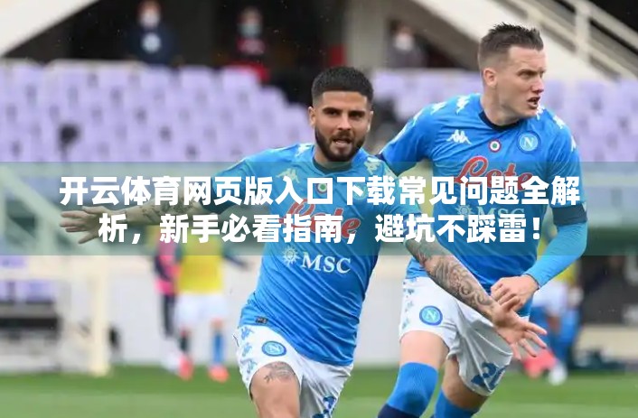开云体育网页版入口下载常见问题全解析，新手必看指南，避坑不踩雷！