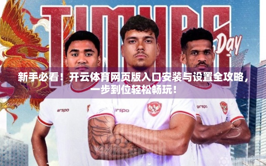 新手必看！开云体育网页版入口安装与设置全攻略，一步到位轻松畅玩！