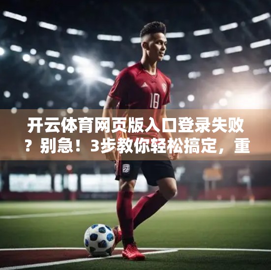 开云体育网页版入口登录失败？别急！3步教你轻松搞定，重新畅享赛事盛宴！