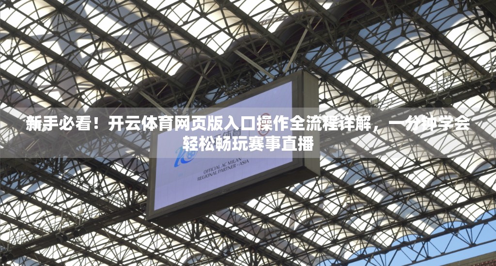 新手必看！开云体育网页版入口操作全流程详解，一分钟学会轻松畅玩赛事直播