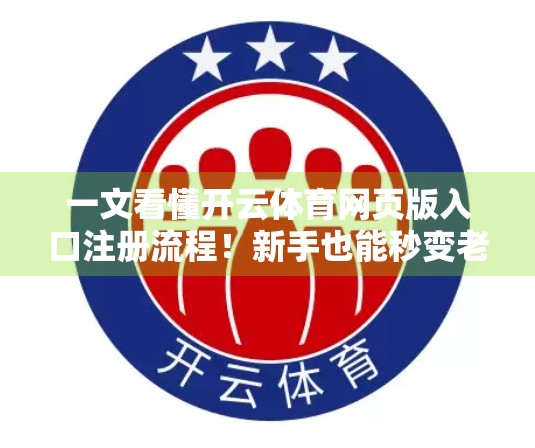 一文看懂开云体育网页版入口注册流程！新手也能秒变老手！