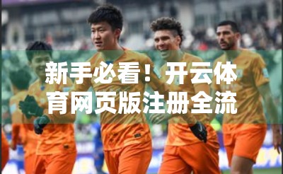 新手必看！开云体育网页版注册全流程详解及避坑指南