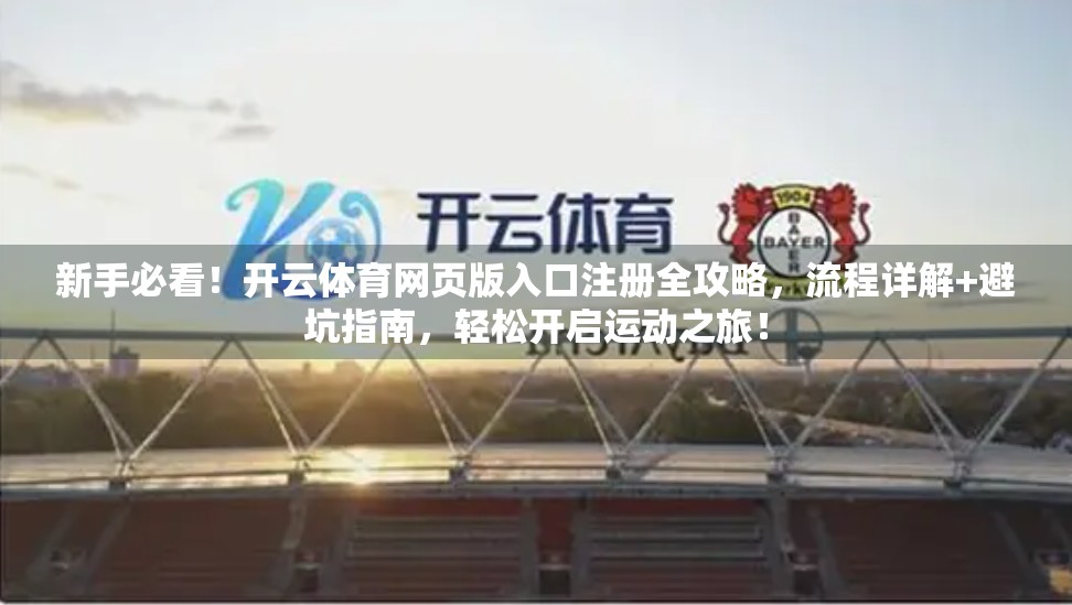 新手必看！开云体育网页版入口注册全攻略，流程详解+避坑指南，轻松开启运动之旅！