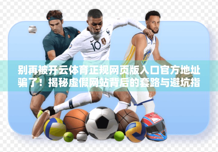 别再被开云体育正规网页版入口官方地址骗了！揭秘虚假网站背后的套路与避坑指南