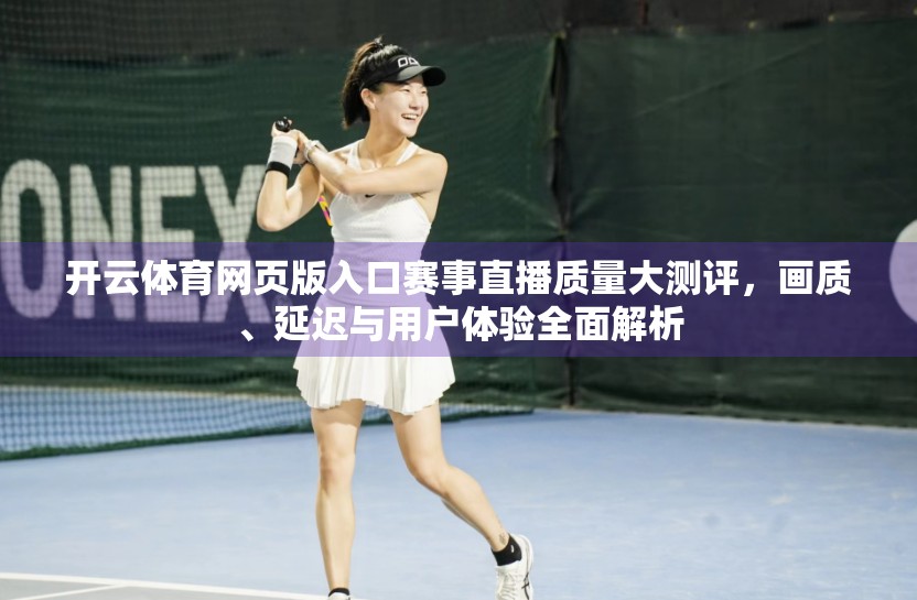 开云体育网页版入口赛事直播质量大测评，画质、延迟与用户体验全面解析