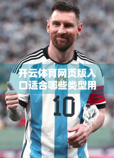 开云体育网页版入口适合哪些类型用户？一文带你读懂它的核心价值与适用人群