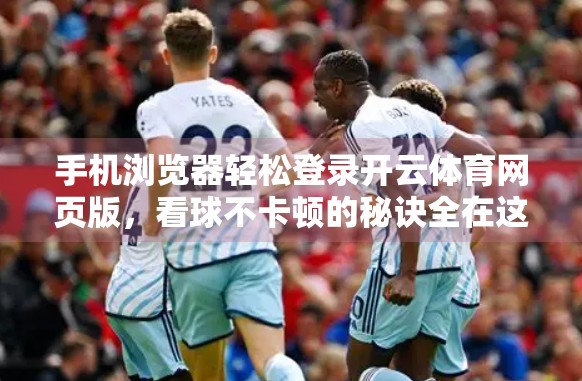 手机浏览器轻松登录开云体育网页版，看球不卡顿的秘诀全在这！