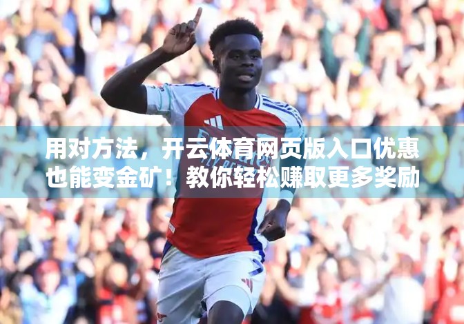 用对方法，开云体育网页版入口优惠也能变金矿！教你轻松赚取更多奖励