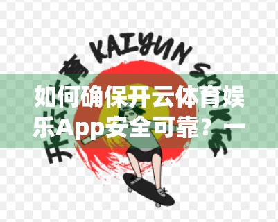 如何确保开云体育娱乐App安全可靠？一文教你避开陷阱，安心畅玩！