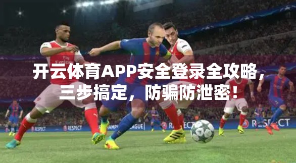 开云体育APP安全登录全攻略，三步搞定，防骗防泄密！