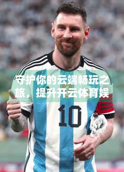 守护你的云端畅玩之旅，提升开云体育娱乐体验的五大安全技巧