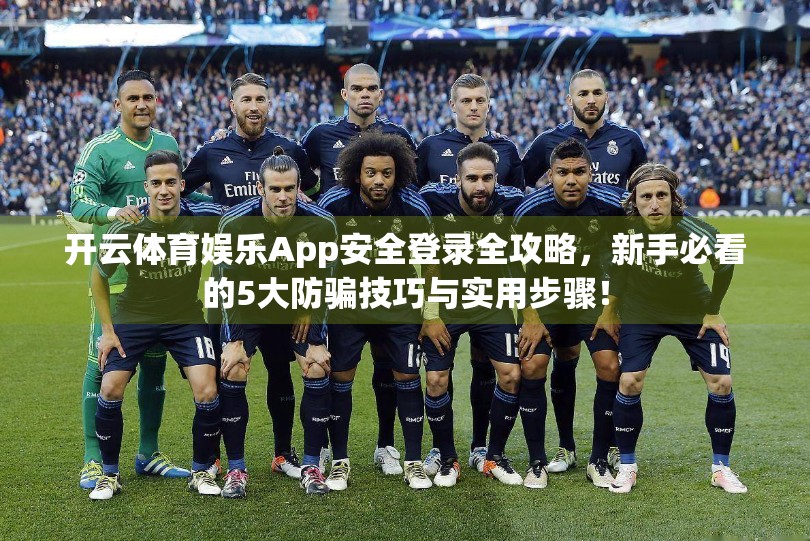 开云体育娱乐App安全登录全攻略，新手必看的5大防骗技巧与实用步骤！