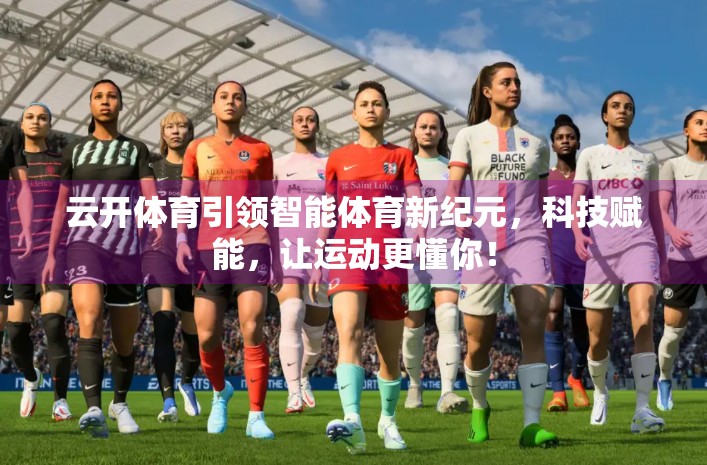 云开体育引领智能体育新纪元，科技赋能，让运动更懂你！