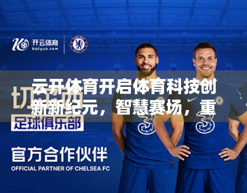 云开体育开启体育科技创新新纪元，智慧赛场，重塑未来运动体验