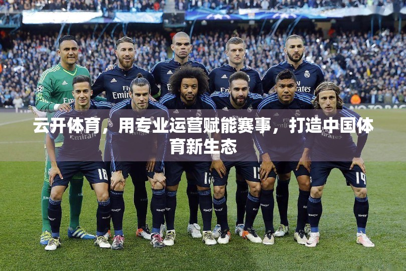 云开体育，用专业运营赋能赛事，打造中国体育新生态