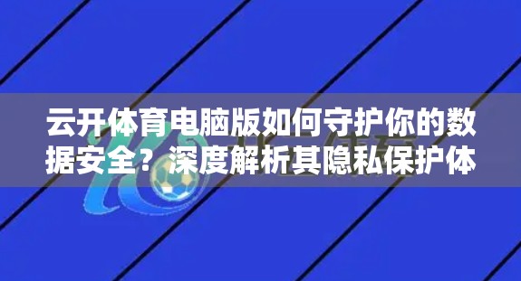 云开体育电脑版如何守护你的数据安全？深度解析其隐私保护体系与技术防线
