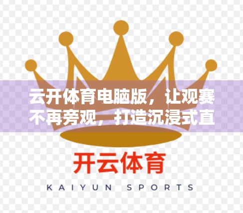云开体育电脑版，让观赛不再旁观，打造沉浸式直播互动新体验！