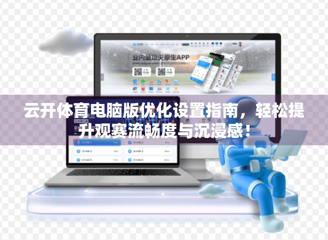 云开体育电脑版优化设置指南，轻松提升观赛流畅度与沉浸感！