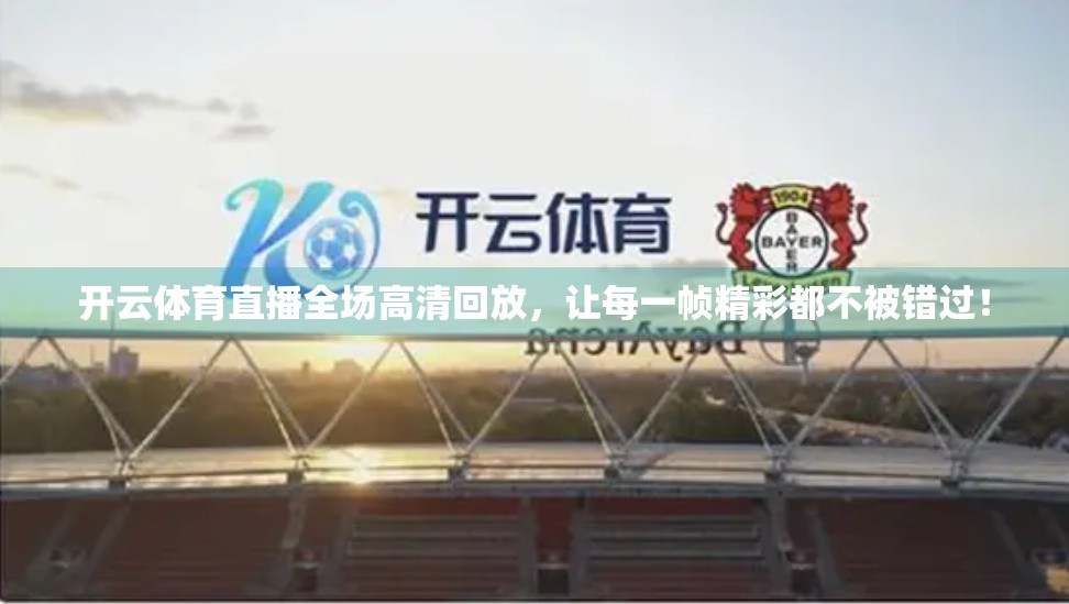 开云体育直播全场高清回放，让每一帧精彩都不被错过！