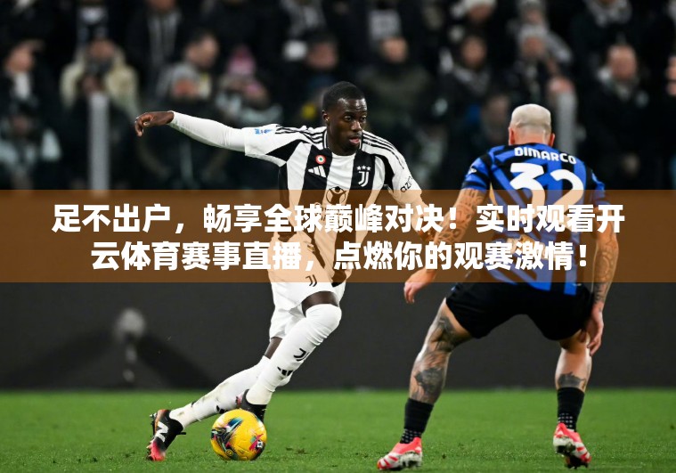 足不出户，畅享全球巅峰对决！实时观看开云体育赛事直播，点燃你的观赛激情！