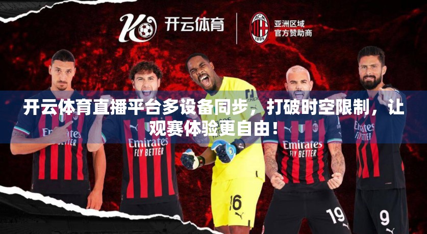 开云体育直播平台多设备同步，打破时空限制，让观赛体验更自由！