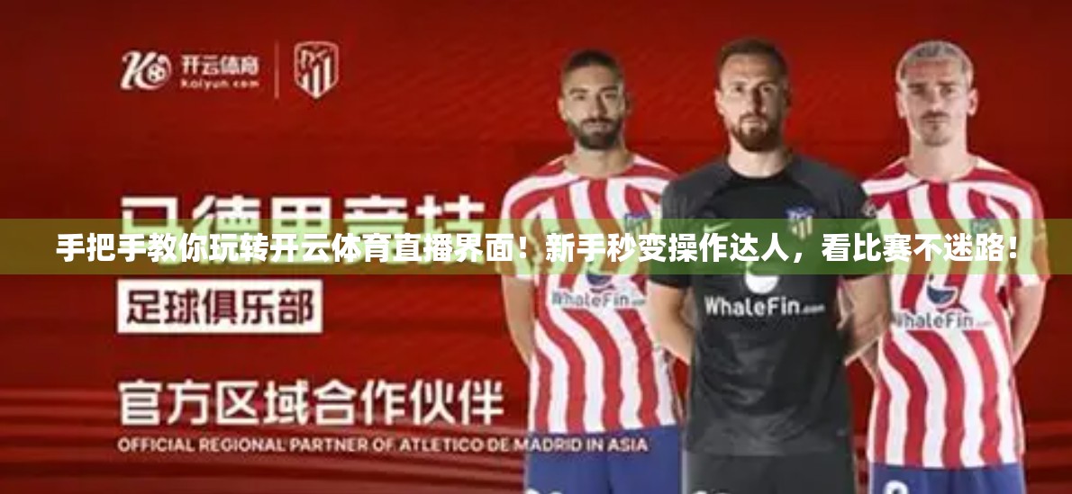 手把手教你玩转开云体育直播界面！新手秒变操作达人，看比赛不迷路！