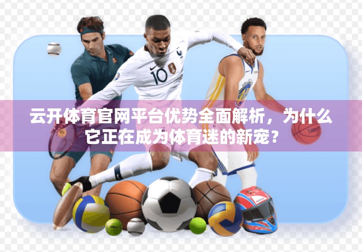 云开体育官网平台优势全面解析，为什么它正在成为体育迷的新宠？