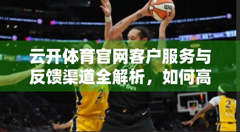 云开体育官网客户服务与反馈渠道全解析，如何高效解决问题，提升用户体验？