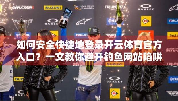 如何安全快捷地登录开云体育官方入口？一文教你避开钓鱼网站陷阱！