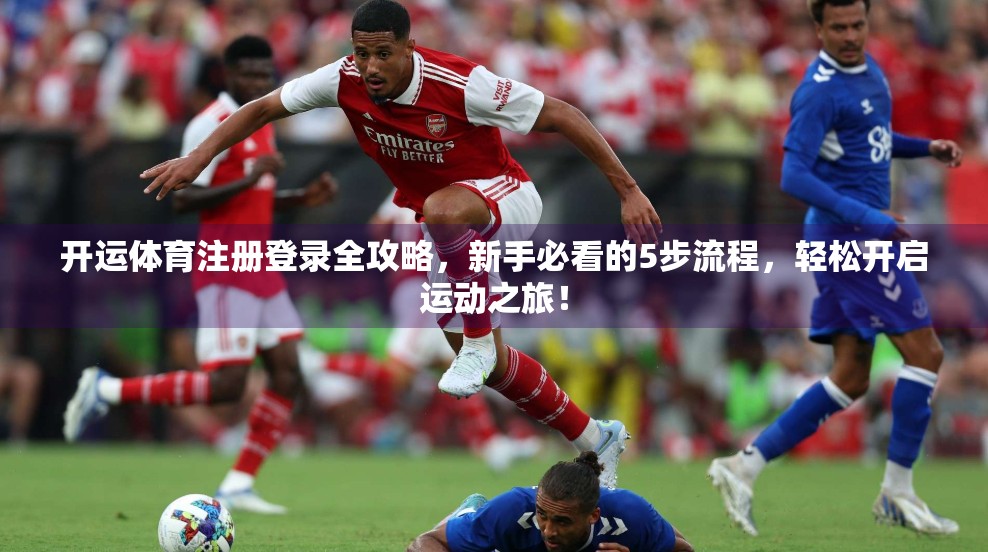 开运体育注册登录全攻略，新手必看的5步流程，轻松开启运动之旅！