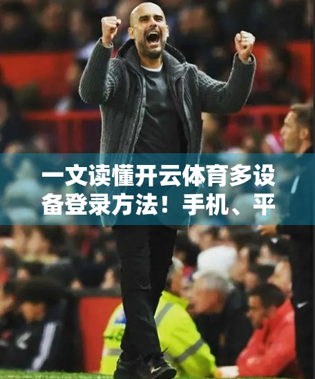 一文读懂开云体育多设备登录方法！手机、平板、电脑全兼容，轻松畅享赛事直播！