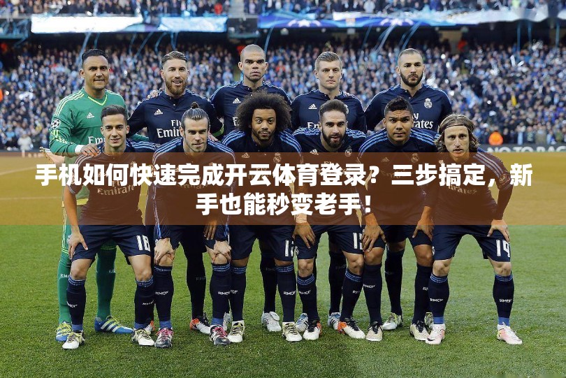 手机如何快速完成开云体育登录？三步搞定，新手也能秒变老手！