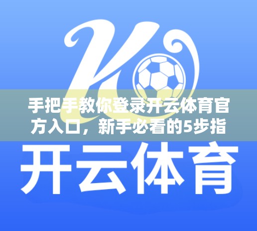 手把手教你登录开云体育官方入口，新手必看的5步指南，安全又高效！