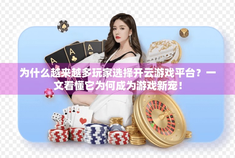 为什么越来越多玩家选择开云游戏平台？一文看懂它为何成为游戏新宠！