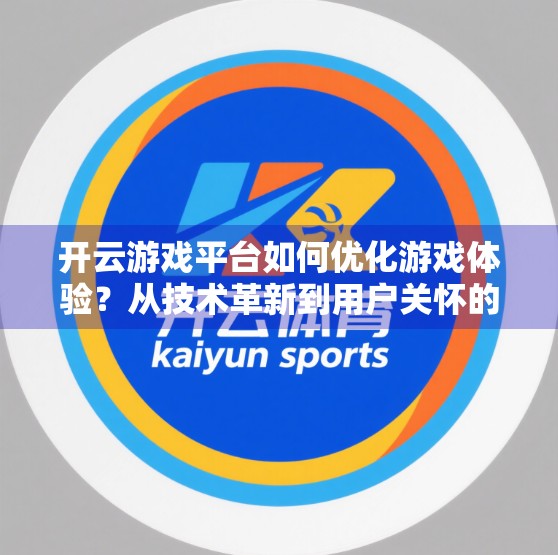 开云游戏平台如何优化游戏体验？从技术革新到用户关怀的全方位升级