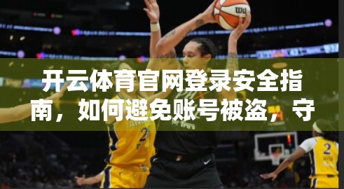 开云体育官网登录安全指南，如何避免账号被盗，守护你的数字资产！