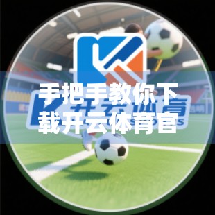 手把手教你下载开云体育官方客户端！安卓/iOS全攻略，轻松畅享赛事直播与竞猜体验