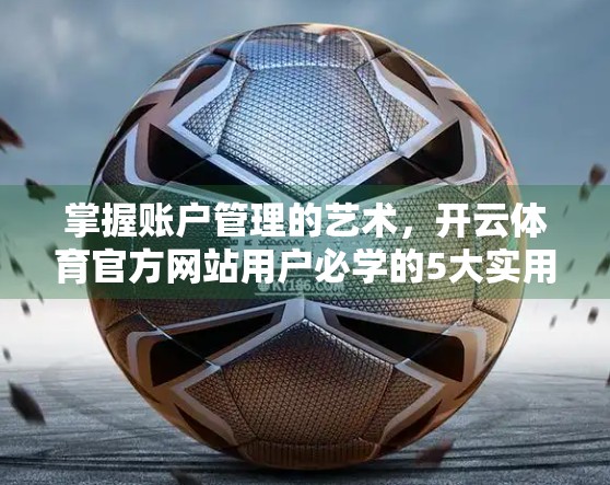 掌握账户管理的艺术，开云体育官方网站用户必学的5大实用技巧