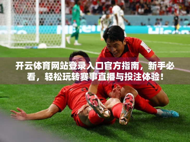 开云体育网站登录入口官方指南，新手必看，轻松玩转赛事直播与投注体验！