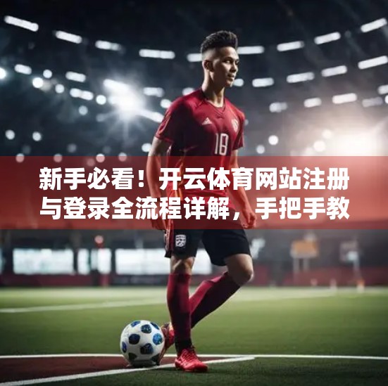 新手必看！开云体育网站注册与登录全流程详解，手把手教你轻松上手！