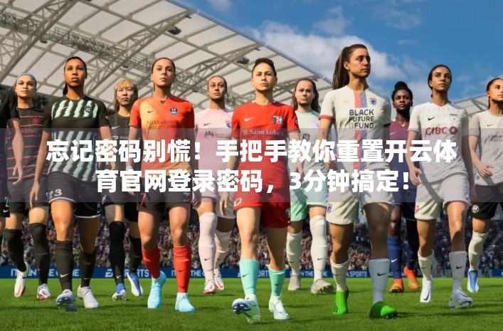 忘记密码别慌！手把手教你重置开云体育官网登录密码，3分钟搞定！