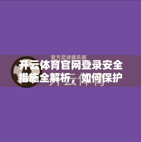 开云体育官网登录安全措施全解析，如何保护你的账号与数据不被黑？