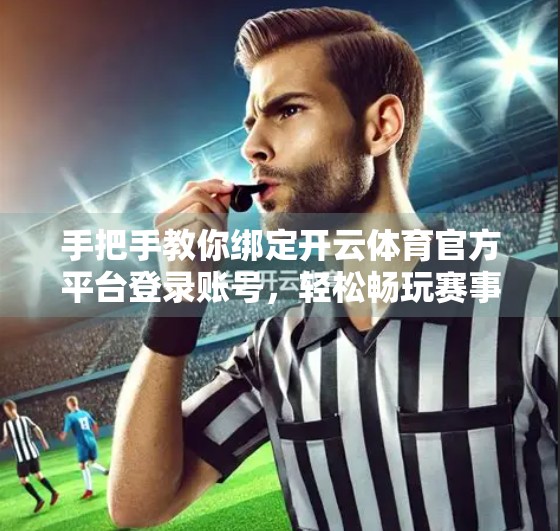 手把手教你绑定开云体育官方平台登录账号，轻松畅玩赛事世界！