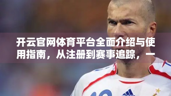 开云官网体育平台全面介绍与使用指南，从注册到赛事追踪，一文带你玩转体育爱好者的数字新天地！