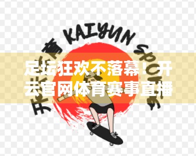 足坛狂欢不落幕！开云官网体育赛事直播与实时比分分析，带你秒懂每一分钟精彩
