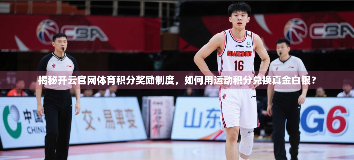 揭秘开云官网体育积分奖励制度，如何用运动积分兑换真金白银？