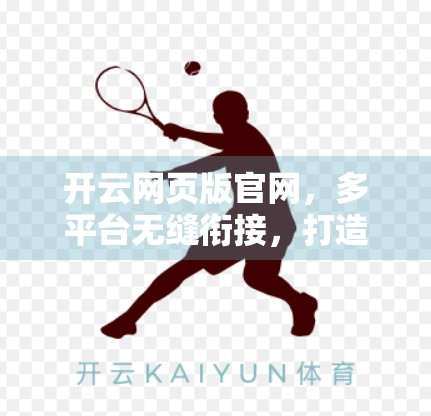 开云网页版官网，多平台无缝衔接，打造高效办公新体验