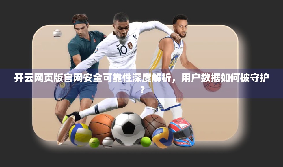 开云网页版官网安全可靠性深度解析，用户数据如何被守护？