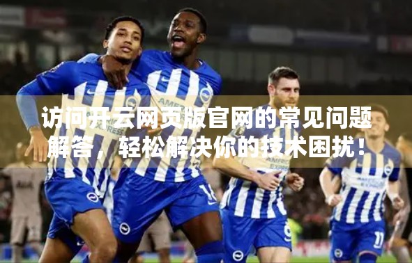 访问开云网页版官网的常见问题解答，轻松解决你的技术困扰！